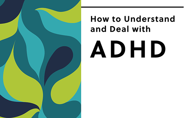 How to Understand and Deal  with ADHD